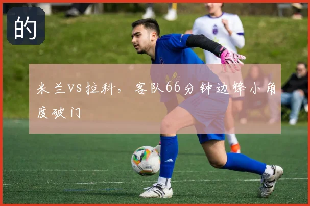 米兰vs拉科，客队66分钟边锋小角度破门