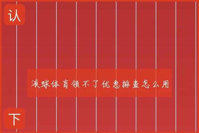 滚球体育领不了优惠排查怎么用