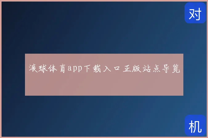 滚球体育app下载入口正版站点导览
