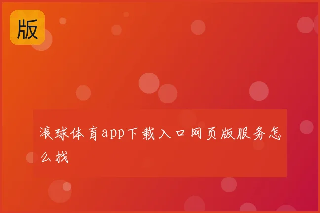 滚球体育app下载入口网页版服务怎么找