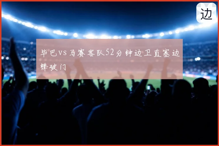 毕巴vs马赛客队52分钟边卫直塞边锋破门