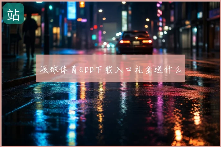 滚球体育app下载入口礼金送什么