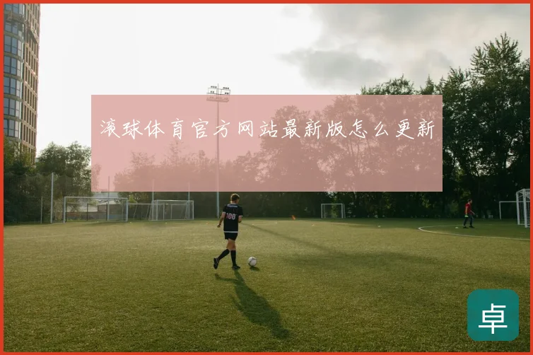 滚球体育官方网站最新版怎么更新