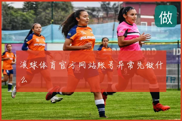 滚球体育官方网站账号异常先做什么